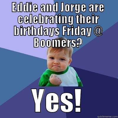 EDDIE AND JORGE ARE CELEBRATING THEIR BIRTHDAYS FRIDAY @ BOOMERS? YES! Success Kid