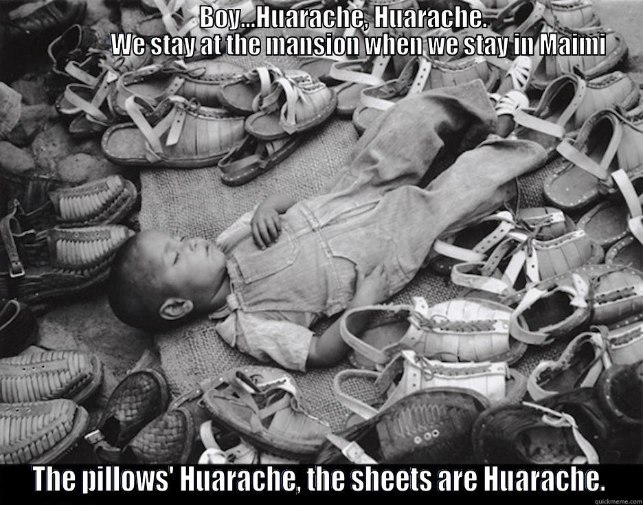                                          BOY…HUARACHE, HUARACHE.                                                 WE STAY AT THE MANSION WHEN WE STAY IN MAIMI THE PILLOWS' HUARACHE, THE SHEETS ARE HUARACHE. Misc