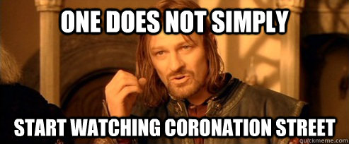 One does not simply Start watching coronation street - One does not simply Start watching coronation street  One Does Not Simply