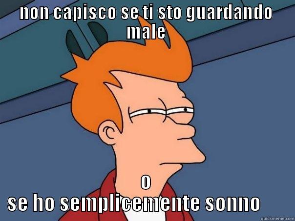 NON CAPISCO SE TI STO GUARDANDO MALE O SE HO SEMPLICEMENTE SONNO       Futurama Fry