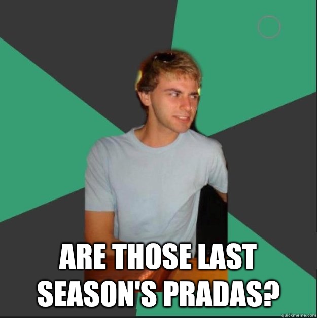  Are those last season's Pradas?  