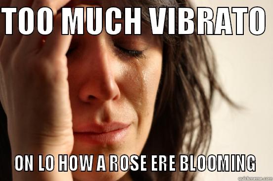 TOO MUCH VIBRATO  ON LO HOW A ROSE ERE BLOOMING First World Problems