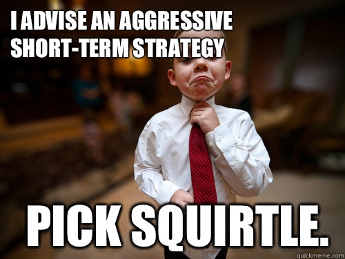 I advise an aggressive short-term strategy Pick Squirtle. - I advise an aggressive short-term strategy Pick Squirtle.  Financial Advisor Kid