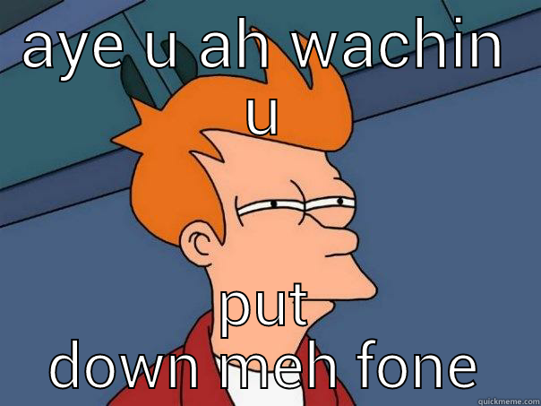 funnyman leave my phone - AYE U AH WACHIN U PUT DOWN MEH FONE Futurama Fry