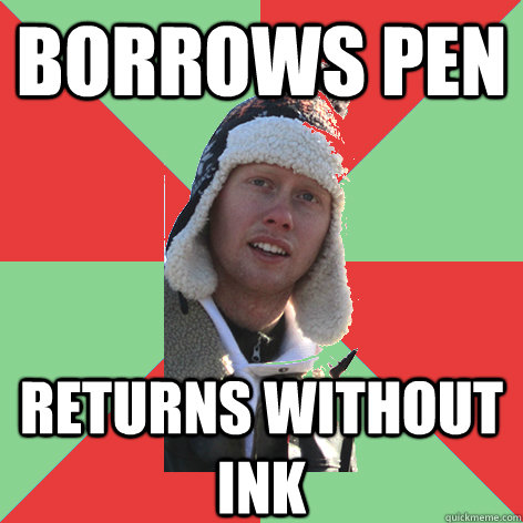 borrows pen returns without ink - borrows pen returns without ink  Freeloader Tim