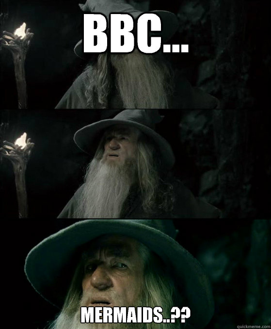 BBC... Mermaids..??  Confused Gandalf