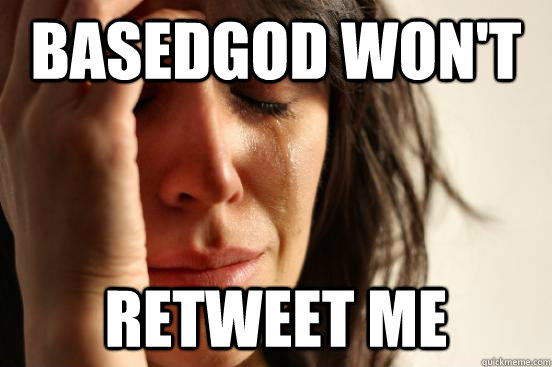 basedgod won't Retweet me  First World Problems