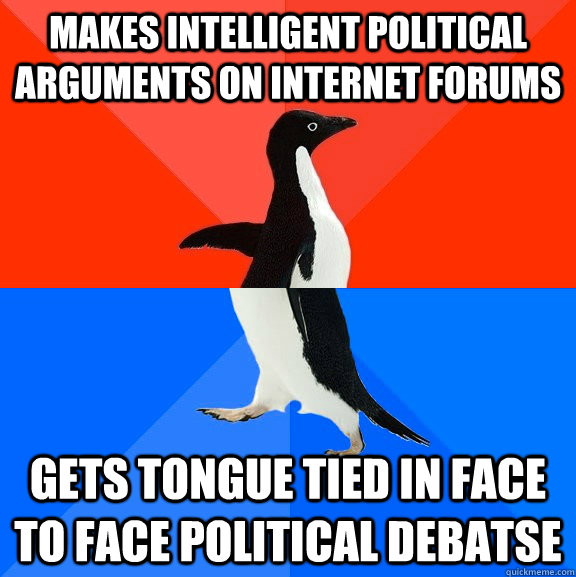 makes intelligent political arguments on internet forums gets tongue tied in face to face political debatse  Socially Awesome Awkward Penguin