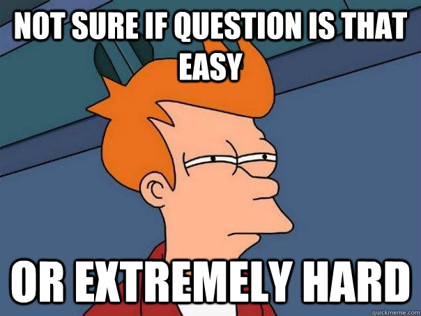 Not sure if question is that easy Or extremely hard - Not sure if question is that easy Or extremely hard  Futurama Fry