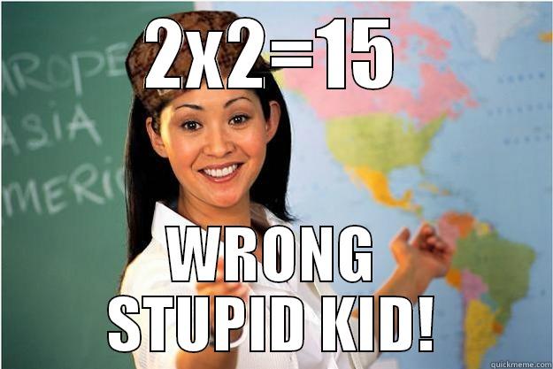 2X2=15 WRONG STUPID KID! Scumbag Teacher