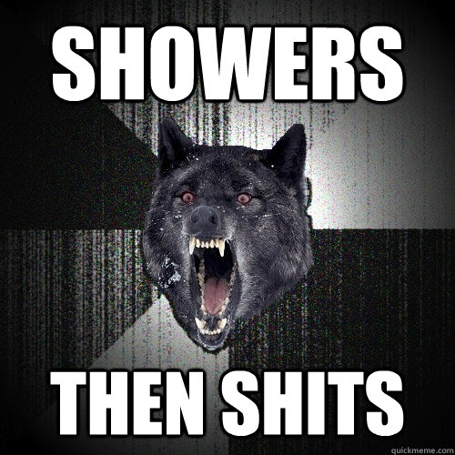 Showers then shits  Insanity Wolf