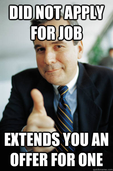 Did not apply for job extends you an offer for one - Did not apply for job extends you an offer for one  Awesome Boss