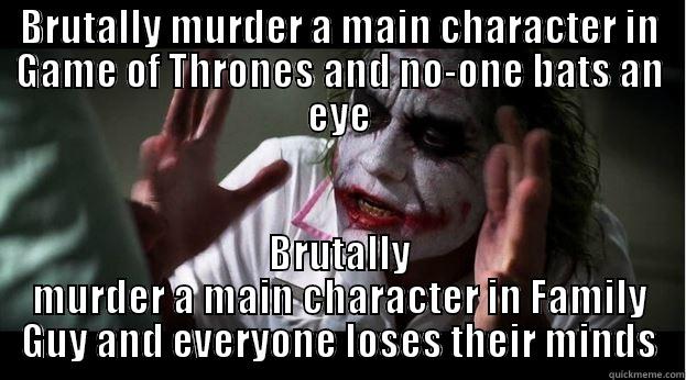 BRUTALLY MURDER A MAIN CHARACTER IN GAME OF THRONES AND NO-ONE BATS AN EYE BRUTALLY MURDER A MAIN CHARACTER IN FAMILY GUY AND EVERYONE LOSES THEIR MINDS Joker Mind Loss