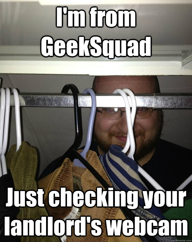I'm from GeekSquad Just checking your landlord's webcam  