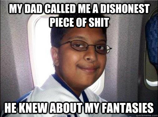 my dad called me a dishonest piece of shit he knew about my fantasies   Shit-Loving Indian