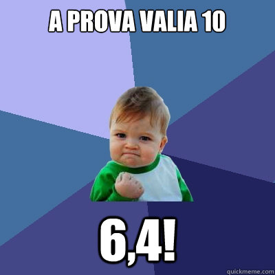 a prova valia 10 6,4!  Success Kid