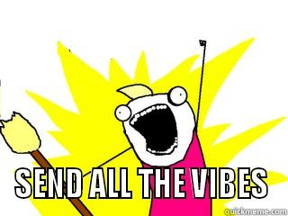  SEND ALL THE VIBES All The Things