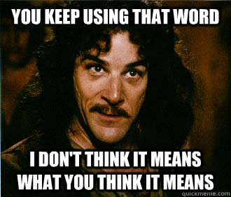 you keep using that word I don't think it means what you think it means - you keep using that word I don't think it means what you think it means  classic inigo