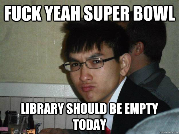 Fuck yeah Super bowl Library should be empty today - Fuck yeah Super bowl Library should be empty today  Rebellious Asian