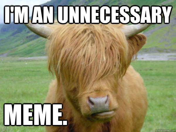 i'm an unnecessary meme.  Courageous Cow