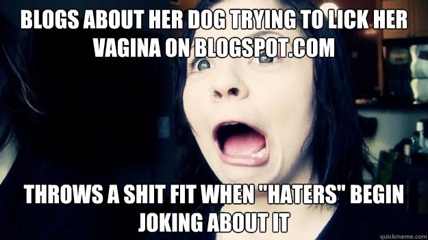 Blogs about her dog trying to lick her vagina on blogspot.com Throws a shit fit when 