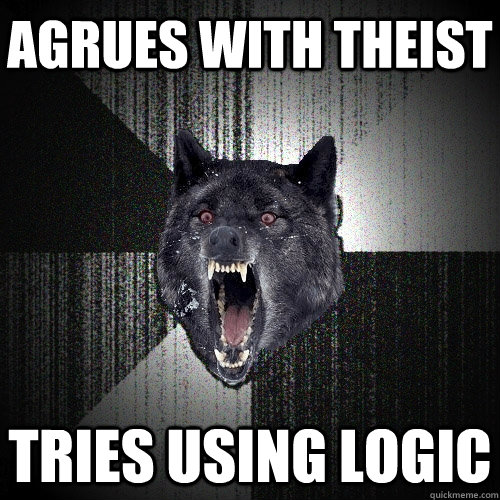 Agrues with theist Tries using logic - Agrues with theist Tries using logic  Insanity Wolf