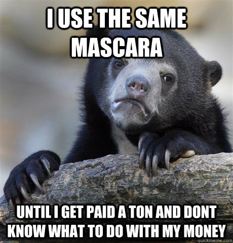 I use the same mascara Until I get paid a ton and dont know what to do with my money - I use the same mascara Until I get paid a ton and dont know what to do with my money  Confession Bear