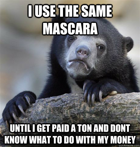 I use the same mascara Until I get paid a ton and dont know what to do with my money  Confession Bear