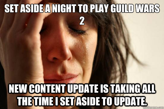 Set aside a night to play Guild Wars 2 New content update is taking all the time I set aside to update.  First World Problems