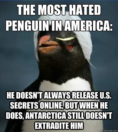 The most hated penguin in america:
 he doesn't always release U.S. secrets online, but when he does, Antarctica still doesn't extradite him - The most hated penguin in america:
 he doesn't always release U.S. secrets online, but when he does, Antarctica still doesn't extradite him  Penguin Julian Assange