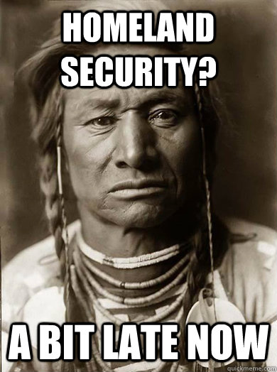 Homeland Security? A bit late now - Homeland Security? A bit late now  Unimpressed American Indian