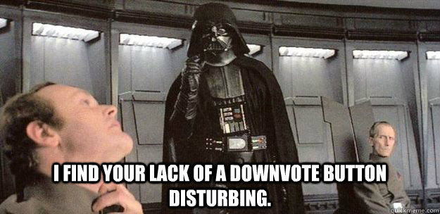 I find your lack of a downvote button disturbing. - I find your lack of a downvote button disturbing.  Darth Vader Force Choke