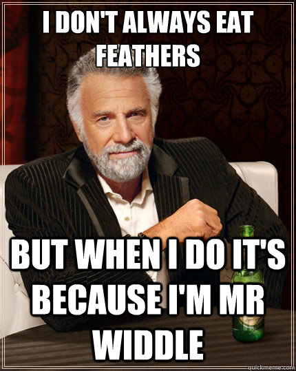 I don't always eat feathers But when i do it's because I'm Mr Widdle  The Most Interesting Man In The World