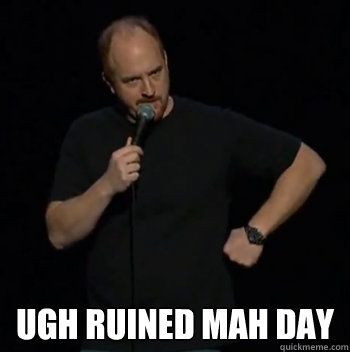  ugh ruined mah day  