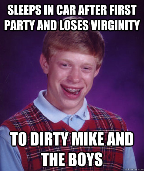 Sleeps in car after first party and loses virginity to dirty mike and the boys  Bad Luck Brian