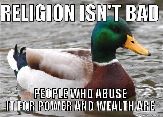 RELIGION ISN'T BAD  PEOPLE WHO ABUSE IT FOR POWER AND WEALTH ARE Actual Advice Mallard