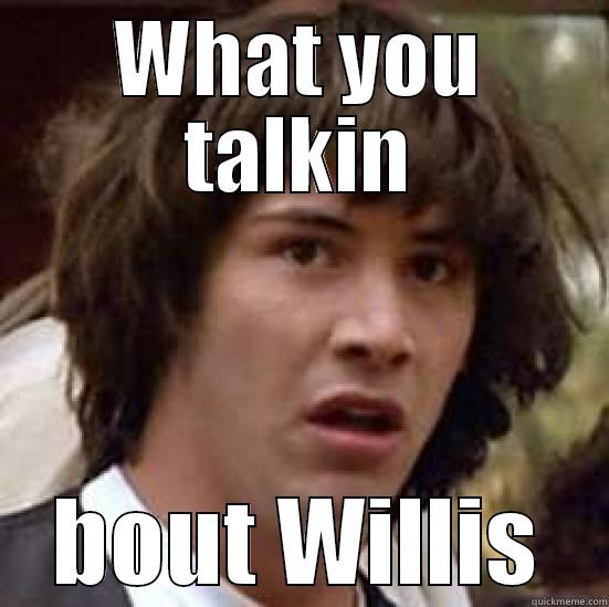 WHAT YOU TALKIN BOUT WILLIS conspiracy keanu