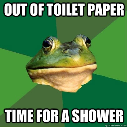 Out of Toilet paper Time for a shower  Foul Bachelor Frog