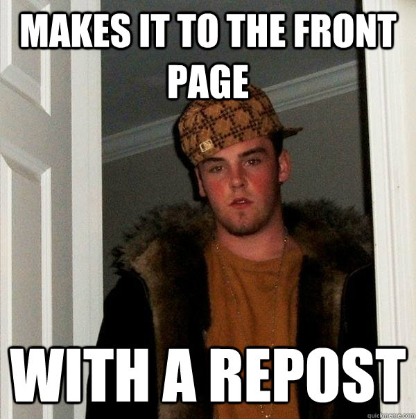 Makes it to the front page with a repost - Makes it to the front page with a repost  Scumbag Steve