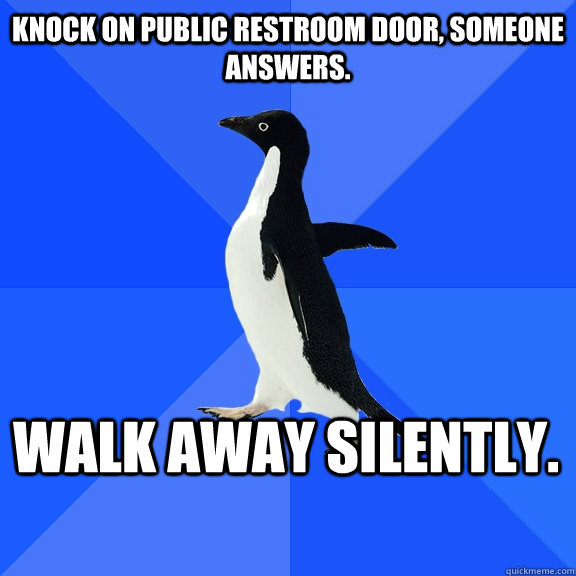 Knock on public restroom door, someone answers. WALK AWAY SILENTLY.  Socially Awkward Penguin