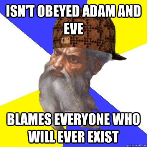 Isn't obeyed Adam and eve blames everyone who will ever exist - Isn't obeyed Adam and eve blames everyone who will ever exist  Scumbag Advice God
