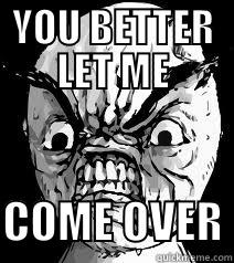 YOU BETTER LET ME  COME OVER Misc
