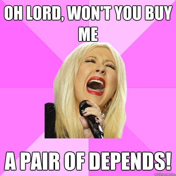 Oh Lord, won't you buy me a pair of depends!  Wrong Lyrics Christina