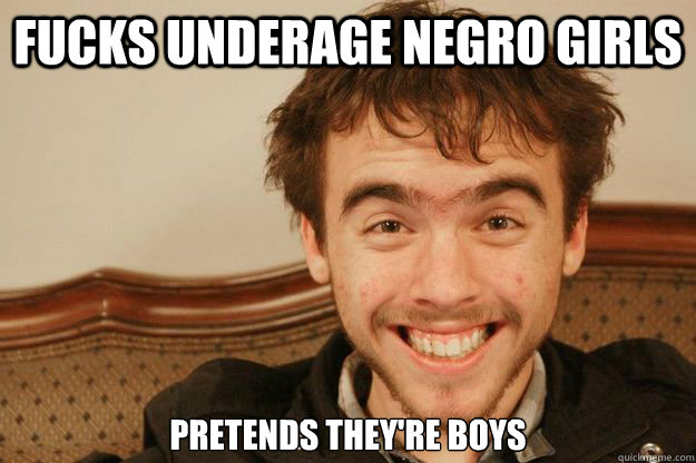 Fucks underage negro girls pretends they're boys - Fucks underage negro girls pretends they're boys  Scumbag David