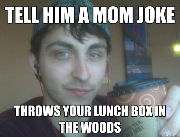 Tell him a mom joke throws your lunch box in the woods - Tell him a mom joke throws your lunch box in the woods  That Guy...