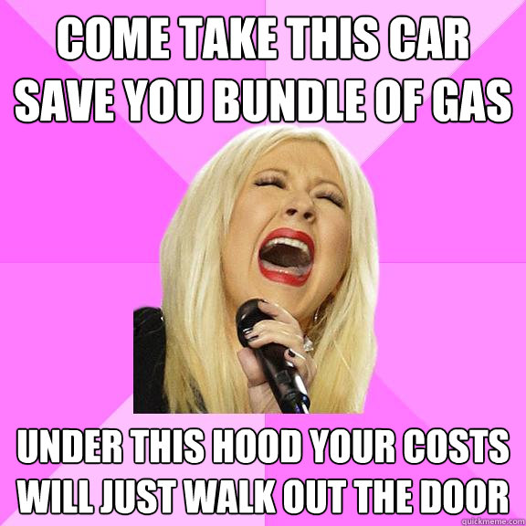 Come take this car save you bundle of gas under this hood your costs will just walk out the door  Wrong Lyrics Christina