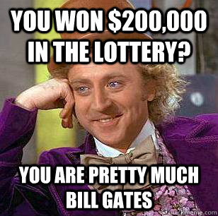 You won $200,000 in the lottery? You are pretty much Bill Gates  Condescending Wonka