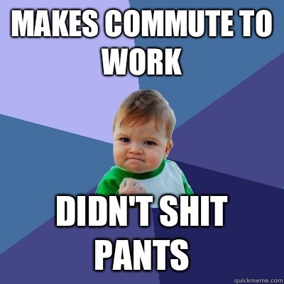 Makes commute to work Didn't shit pants  Success Kid