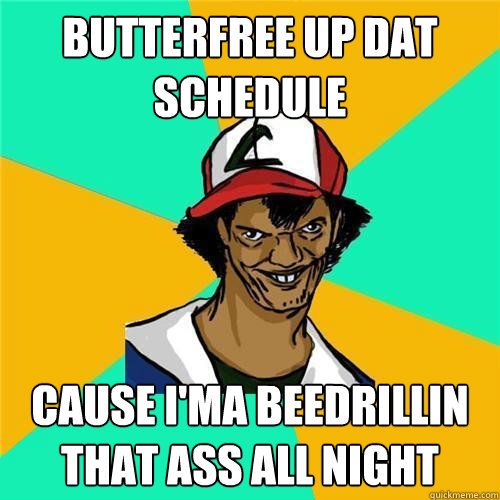 BUTTERfree up dat schedule cause i'ma Beedrillin that ass all night - BUTTERfree up dat schedule cause i'ma Beedrillin that ass all night  PokemonMeme