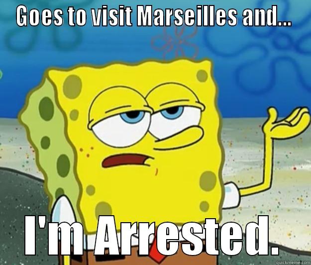 GOES TO VISIT MARSEILLES AND... I'M ARRESTED. Tough Spongebob